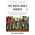 Penguin Books Ltd The White Man's Burden: Why the West's Efforts to Aid the Rest Have Done So Much Ill and So Little Good