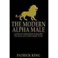Createspace Independent Publishing Platform The Modern Alpha Male: Authentic Principles to Become the Man You Were Born to Be