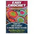 Createspace Independent Publishing Platform Easy Crochet for Beginners: Learn Fast How to Crochet 25 Amazing Crochet Patterns and Make Your Own Crochet Projects!: Crochet Patterns, Step by S