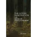 BOYDELL & BREWER LTD The Gothic Imagination in the Music of Franz Schubert
