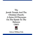 Kessinger Pub The Jewish Temple And The Christian Church: A Series Of Discourses On The Epistle To The Hebrews (1865)