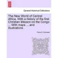 British Library Publishing The New World of Central Africa. With a history of the first Christian Mission on the Congo ... With maps ... and illustrations.