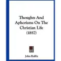 Kessinger Pub Thoughts And Aphorisms On The Christian Life (1857)