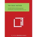 Literary Licensing, LLC The Great Mother: A Gospel of the Eternally Feminine Occult and Scientific Studies and Experiences in the Sacred and Secret Life