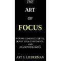 Createspace Independent Publishing Platform The Art of Focus: How to Eliminate Stress, Boost Your Confidence, and Reach Your Goals
