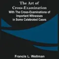 Alpha-Edition The Art of Cross-Examination; With the Cross-Examinations of Important Witnesses in Some Celebrated Cases