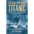 THE HISTORY PRESS LTD The Man Who Sank Titanic