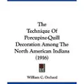 Kessinger Pub The Technique Of Porcupine-Quill Decoration Among The North American Indians (1916)