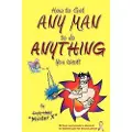 Booksurge Publishing How to Get Any Man to Do Anything You Want!: How to Find the Ones You Really Want. How to Get Them. How to Get Them to Buy You Stuff!!