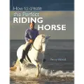 DAVID & CHARLES How to Create the Perfect Riding Horse