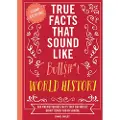 HarperCollins True Facts That Sound Like Bull$#*t: World History