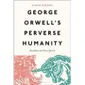 BLOOMSBURY George Orwell's Perverse Humanity