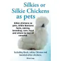 IMB Publishing Silkies or Silkie Chickens as Pets. Silkie Bantams Facts, Raising, Breeding, Care, Food and Where to Buy All Covered. Including Black, White, Chinese